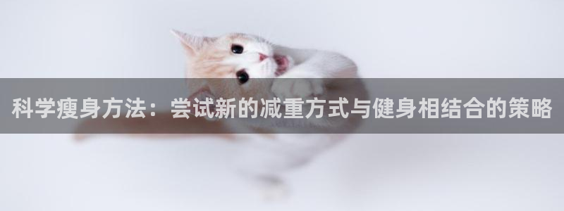 betway西汉姆官网：科学瘦身方法：尝试新的减重方式与健身相结合的策略