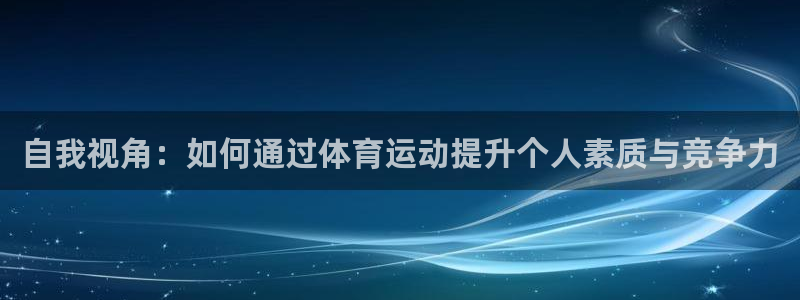 betway西汉姆联官网：自我视角：如何通过体育运动提升个人素质与竞争力