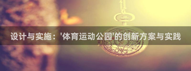 betway西汉姆：设计与实施：\'体育运动公园\'的创新方案与实践